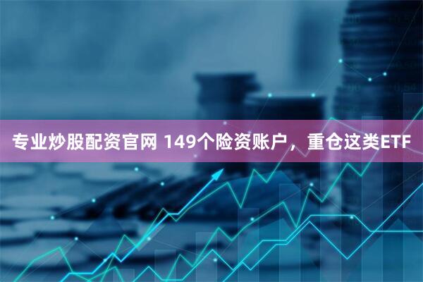 专业炒股配资官网 149个险资账户，重仓这类ETF