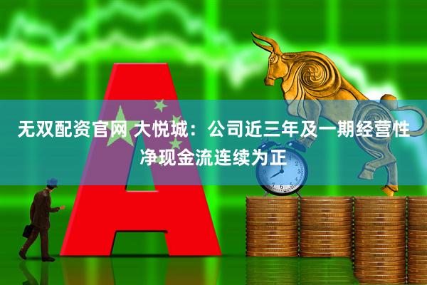 无双配资官网 大悦城：公司近三年及一期经营性净现金流连续为正