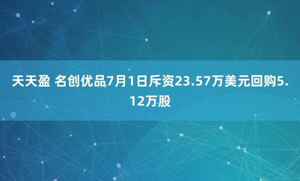 天天盈 名创优品7月1日斥资23.57万美元回购5.12万股