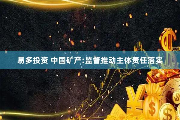 易多投资 中国矿产:监督推动主体责任落实